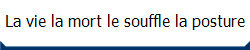 La vie la mort le souffle la posture